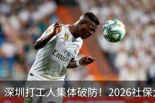 深圳打工人集体破防！2026社保大涨，还要一次性补缴1-9月差额