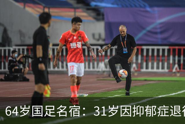 64岁国足名宿：31岁因抑郁症退役，如今隐居上海，终生未婚无子女